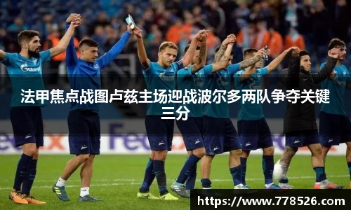 法甲焦点战图卢兹主场迎战波尔多两队争夺关键三分